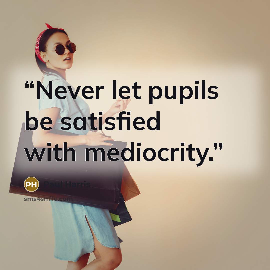 “Never let pupils be satisfied with mediocrity.” quote by Paul Harris