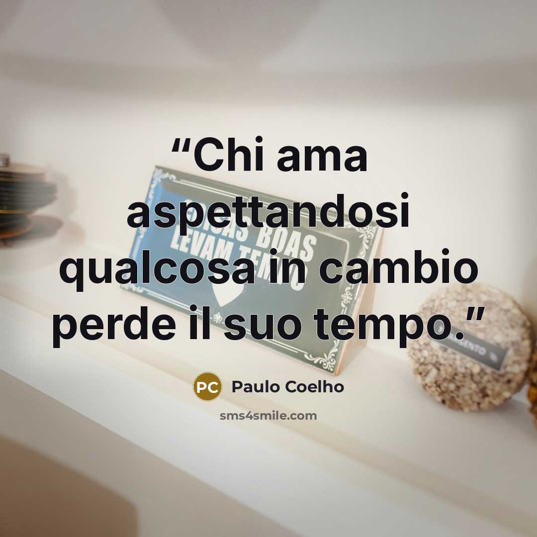“Chi ama aspettandosi qualcosa in cambio perde il suo tempo.” quote by Paulo Coelho