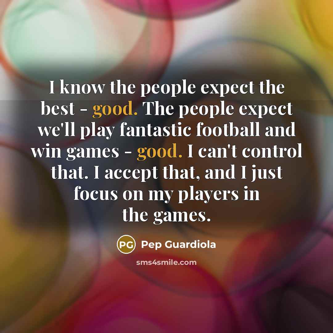 “I know the people expect the best - good. The…” quote by Pep Guardiola