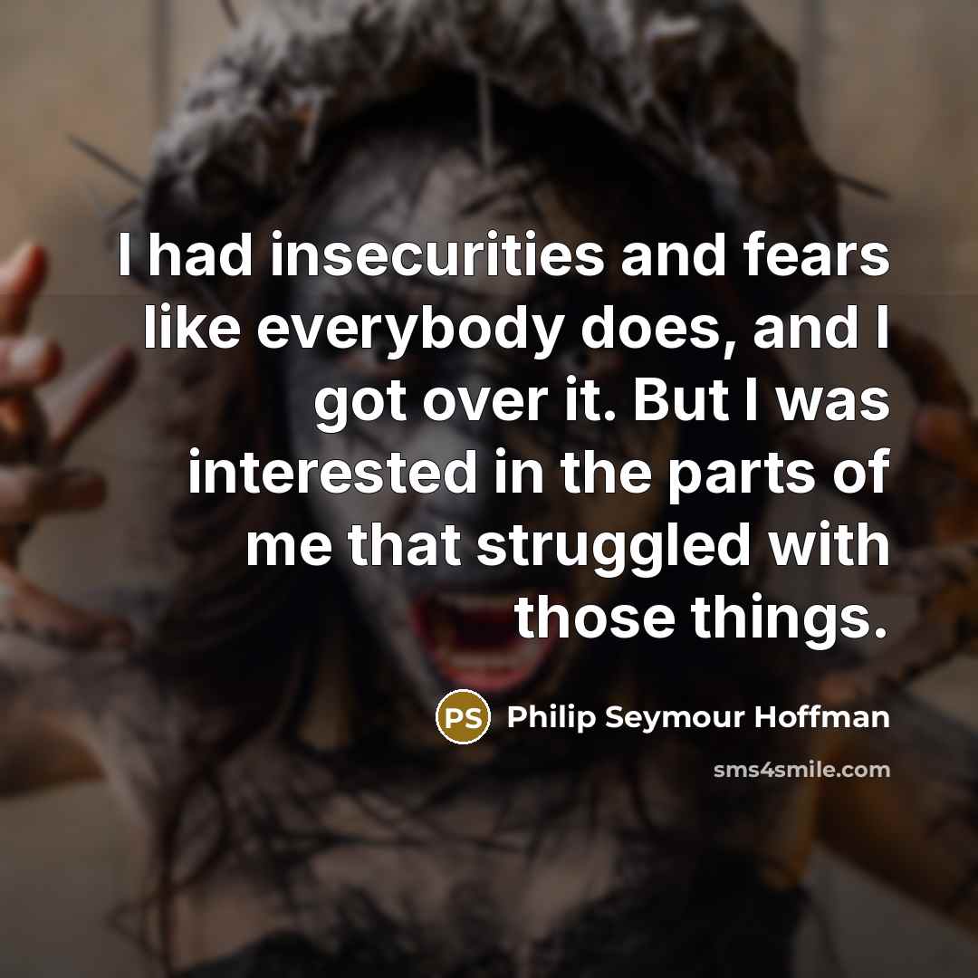“I had insecurities and fears like everybody does, and I…” quote by Philip Seymour Hoffman