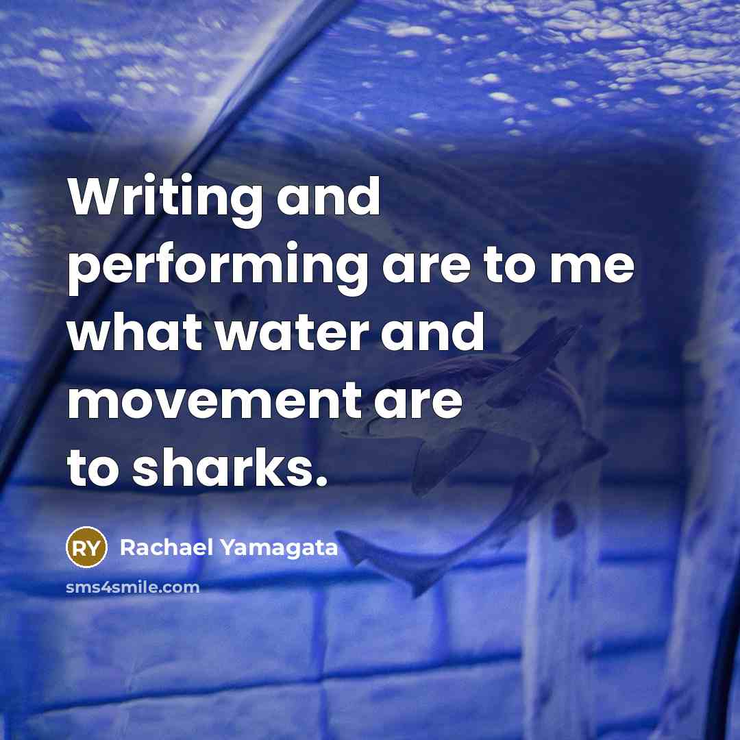 “Writing and performing are to me what water and movement are to sharks.” quote by Rachael Yamagata