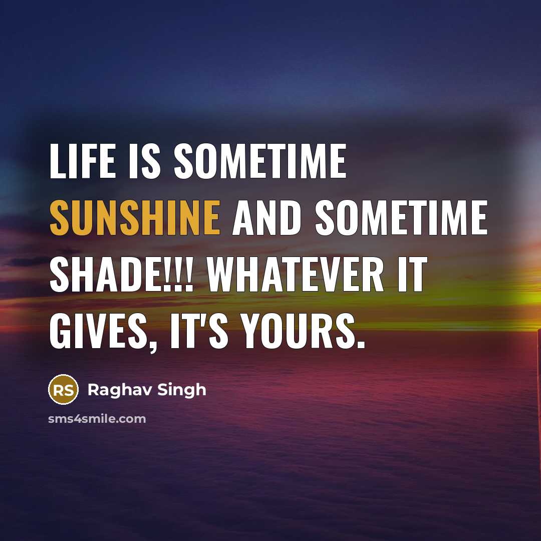 “Life is sometime sunshine and sometime shade!!! Whatever it gives,…” quote by Raghav Singh
