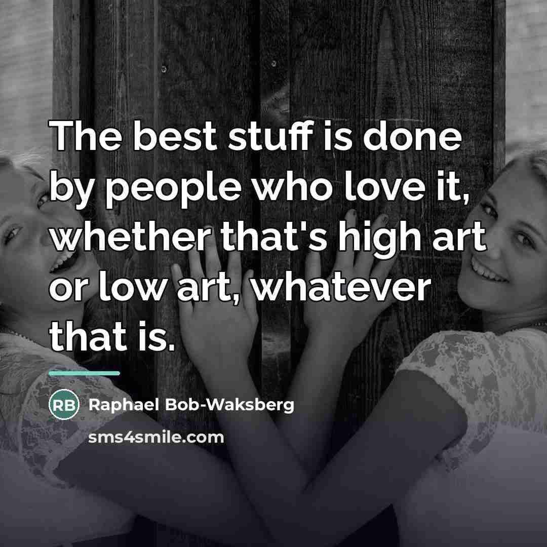 “The best stuff is done by people who love it,…” quote by Raphael Bob-Waksberg