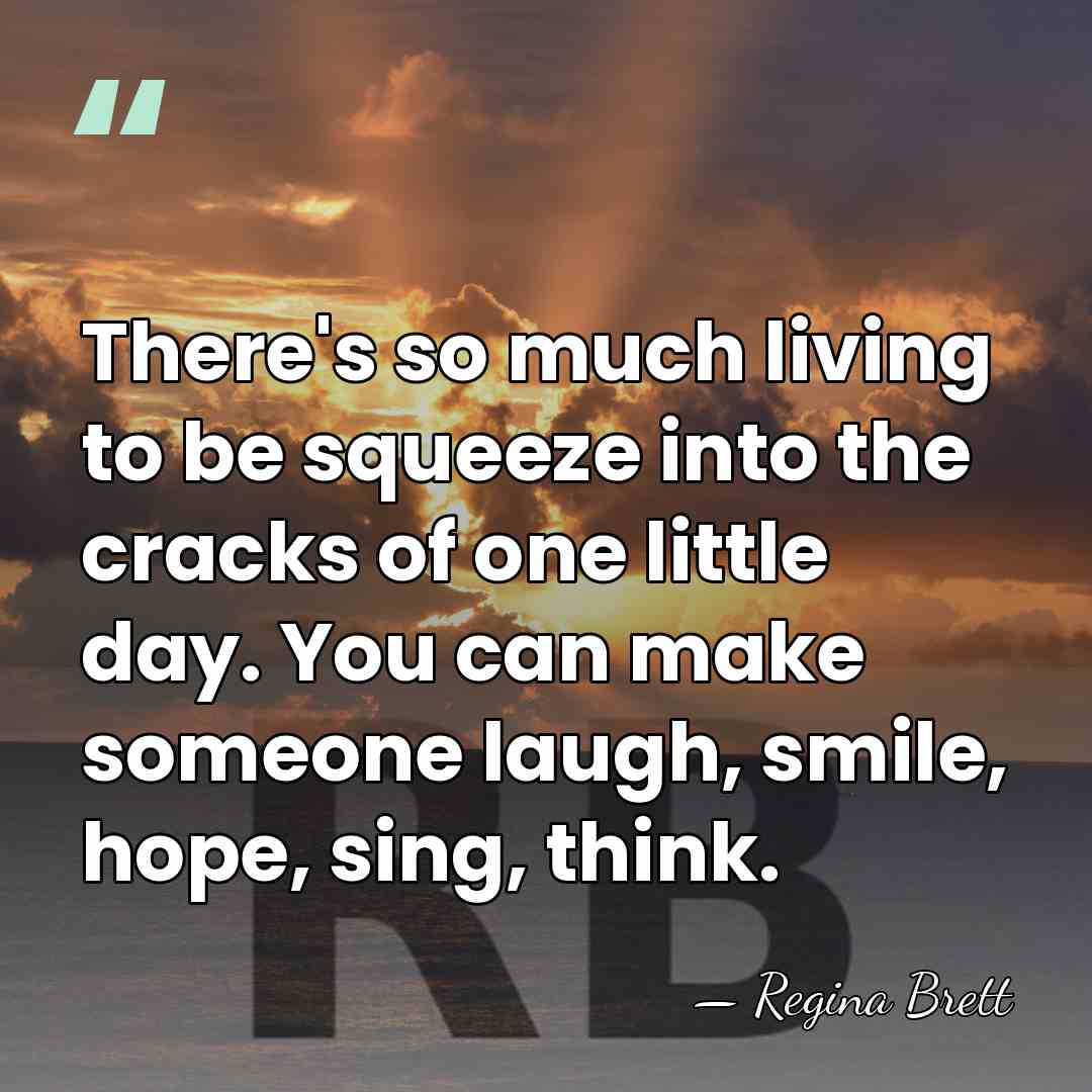 There's so much living to be squeeze into the cracks of one&hellip; - Regina Brett
