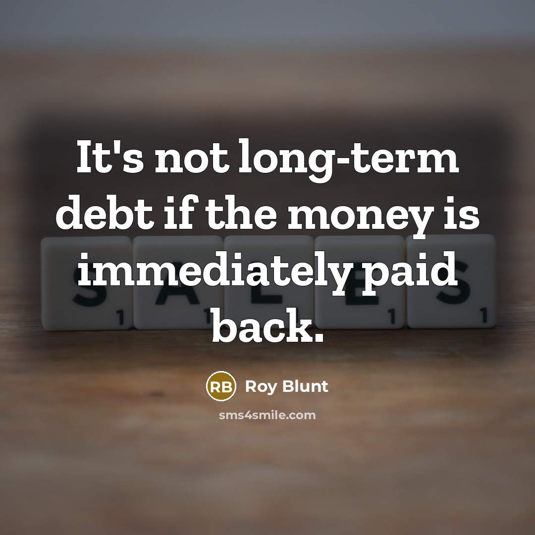 “It's not long-term debt if the money is immediately paid…” quote by Roy Blunt
