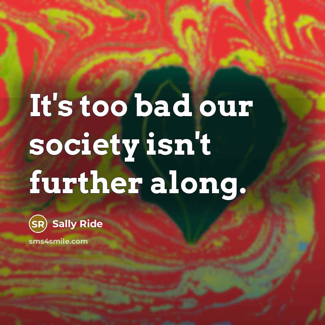 “It's too bad our society isn't further along.…” quote by Sally Ride