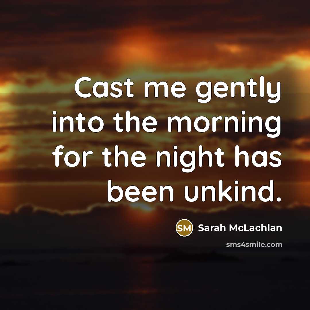 “Cast me gently into the morning for the night has…” quote by Sarah McLachlan