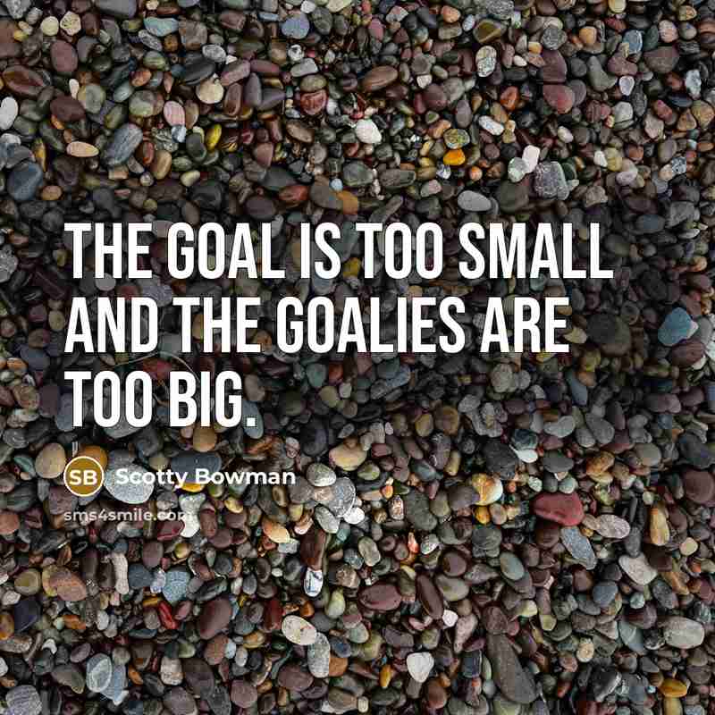 “The goal is too small and the goalies are too…” quote by Scotty Bowman