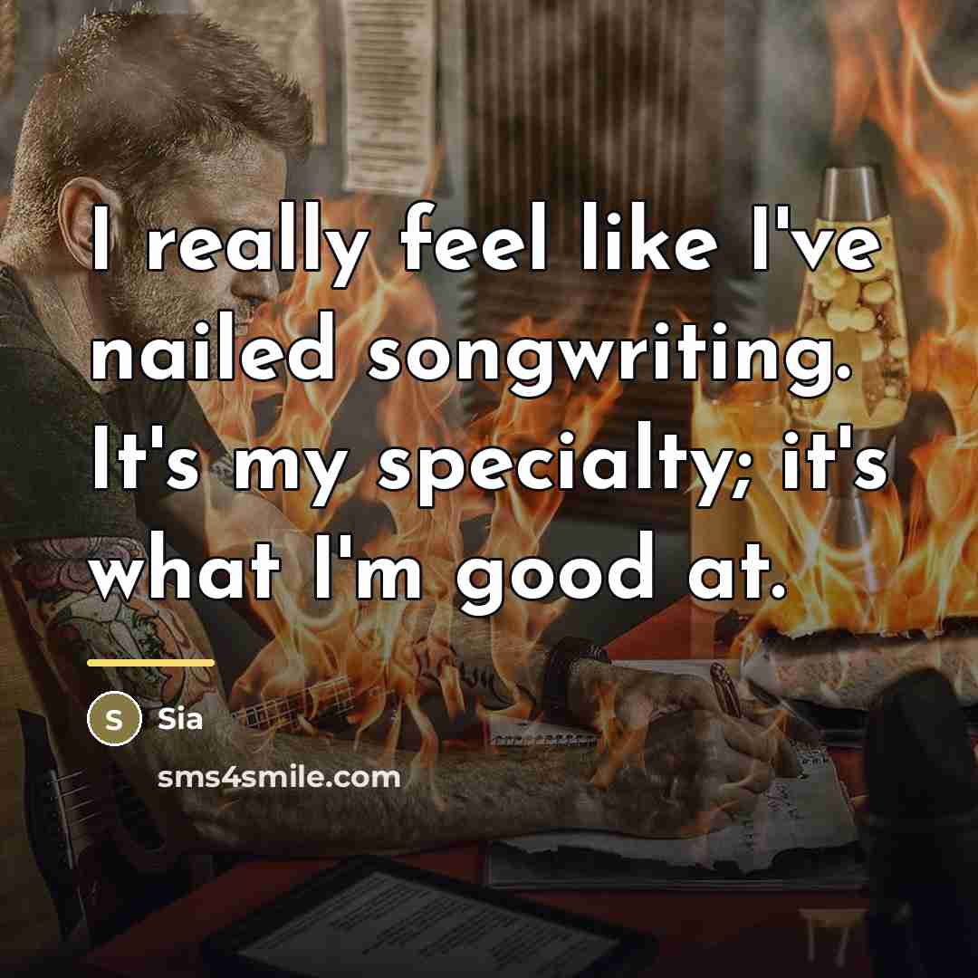 “I really feel like I've nailed songwriting. It's my specialty;…” quote by Sia