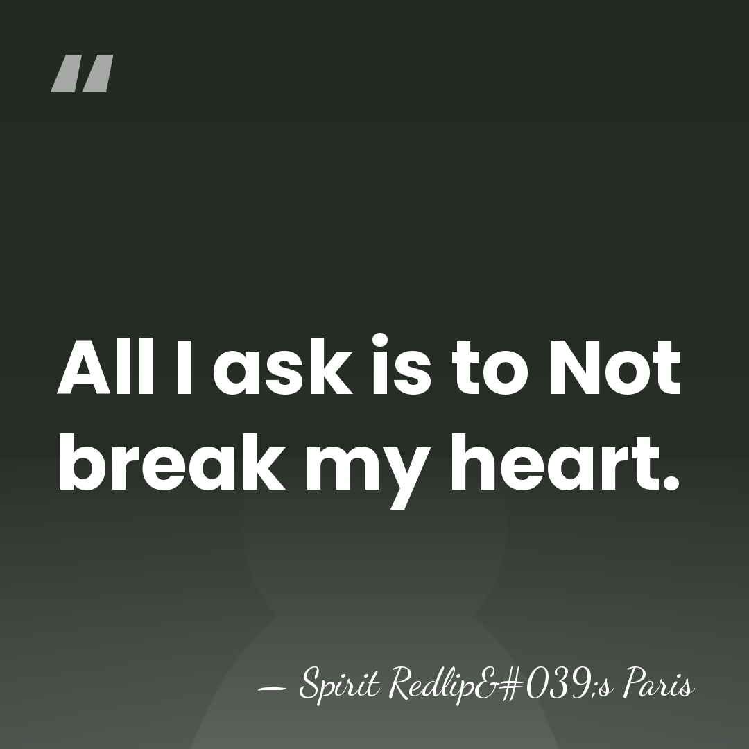 All I ask is to Not break my heart. - Spirit Redlip's Paris