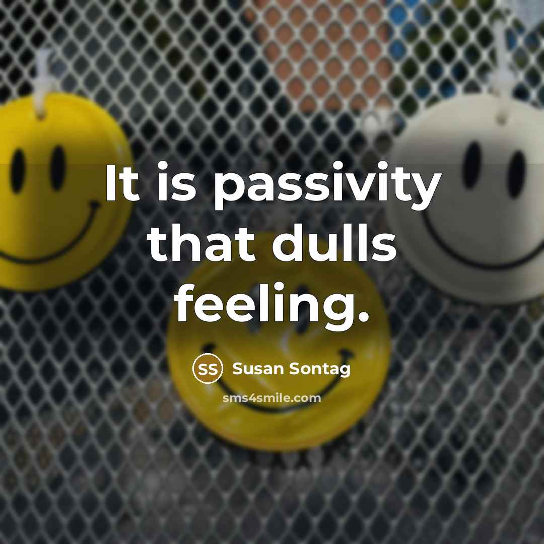 “It is passivity that dulls feeling.…” quote by Susan Sontag