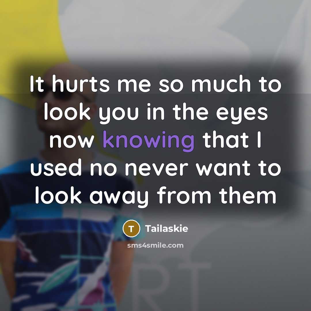 “It hurts me so much to look you in the eyes now knowing that I used no never want to look away from them” quote by Tailaskie