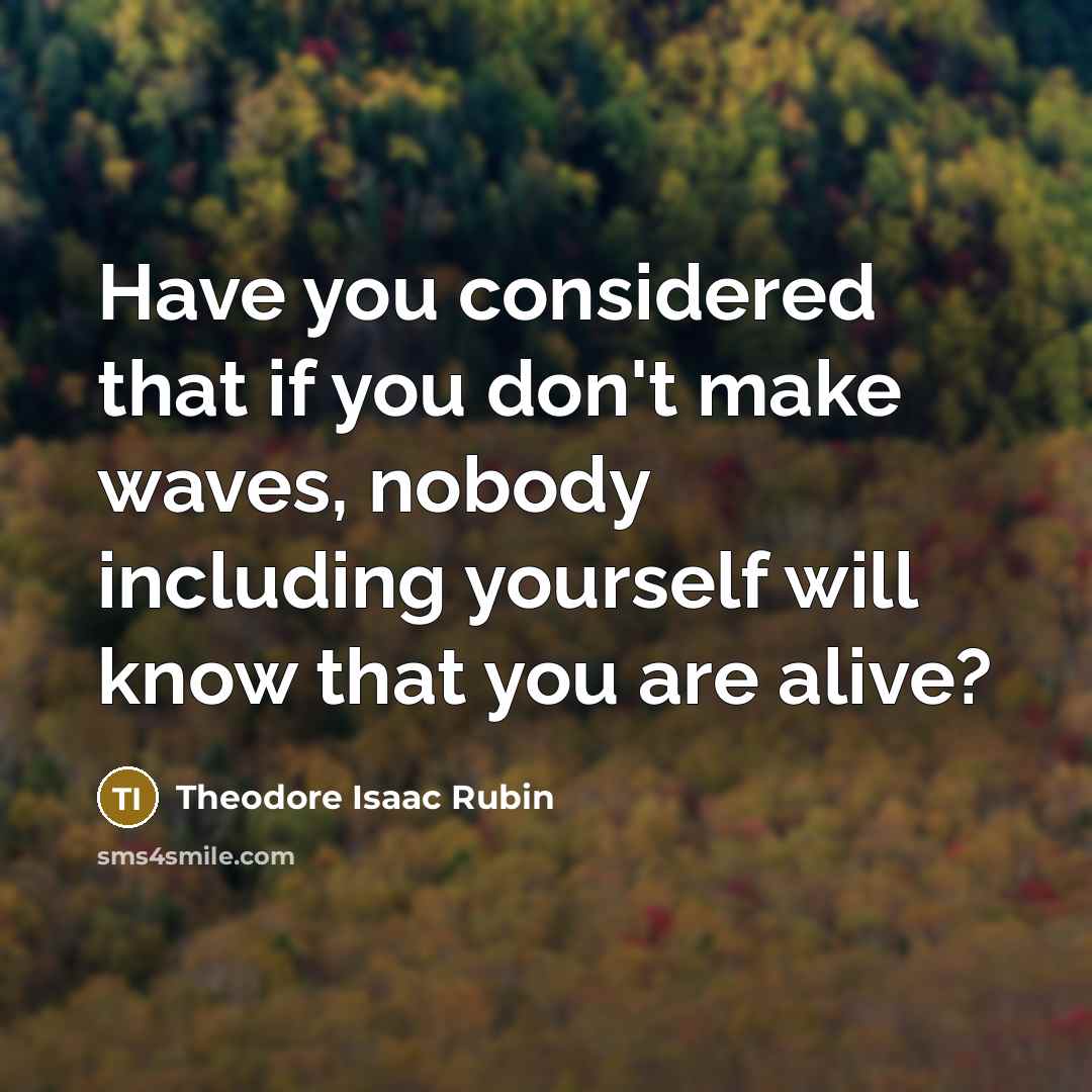 “Have you considered that if you don't make waves, nobody…” quote by Theodore Isaac Rubin