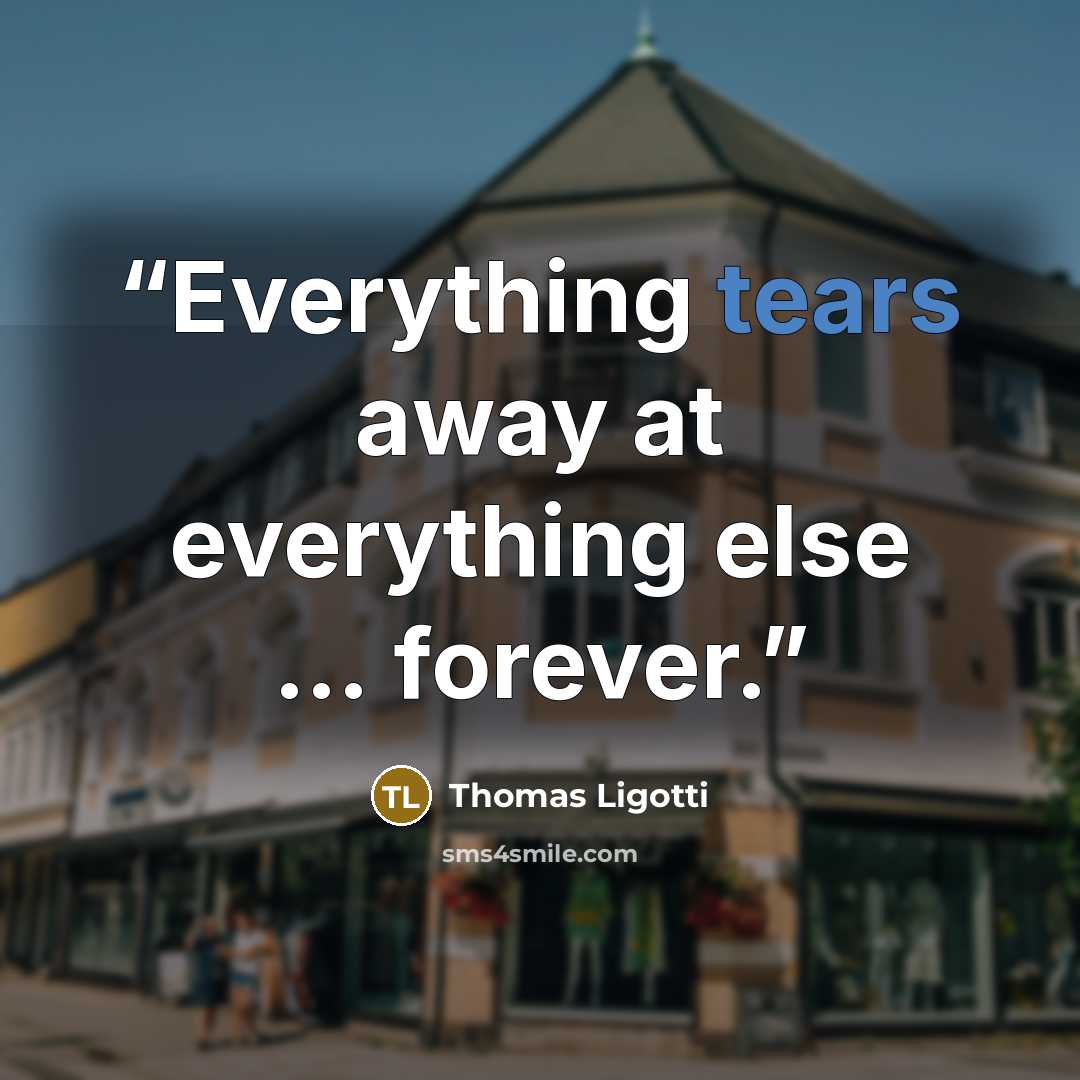 “Everything tears away at everything else … forever.” quote by Thomas Ligotti