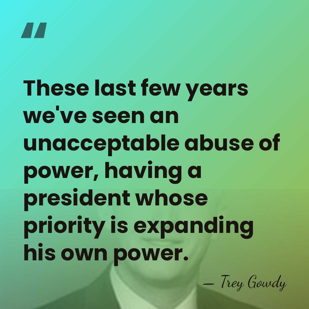 These last few years we've seen an unacceptable abuse of power, having&hellip; - Trey Gowdy