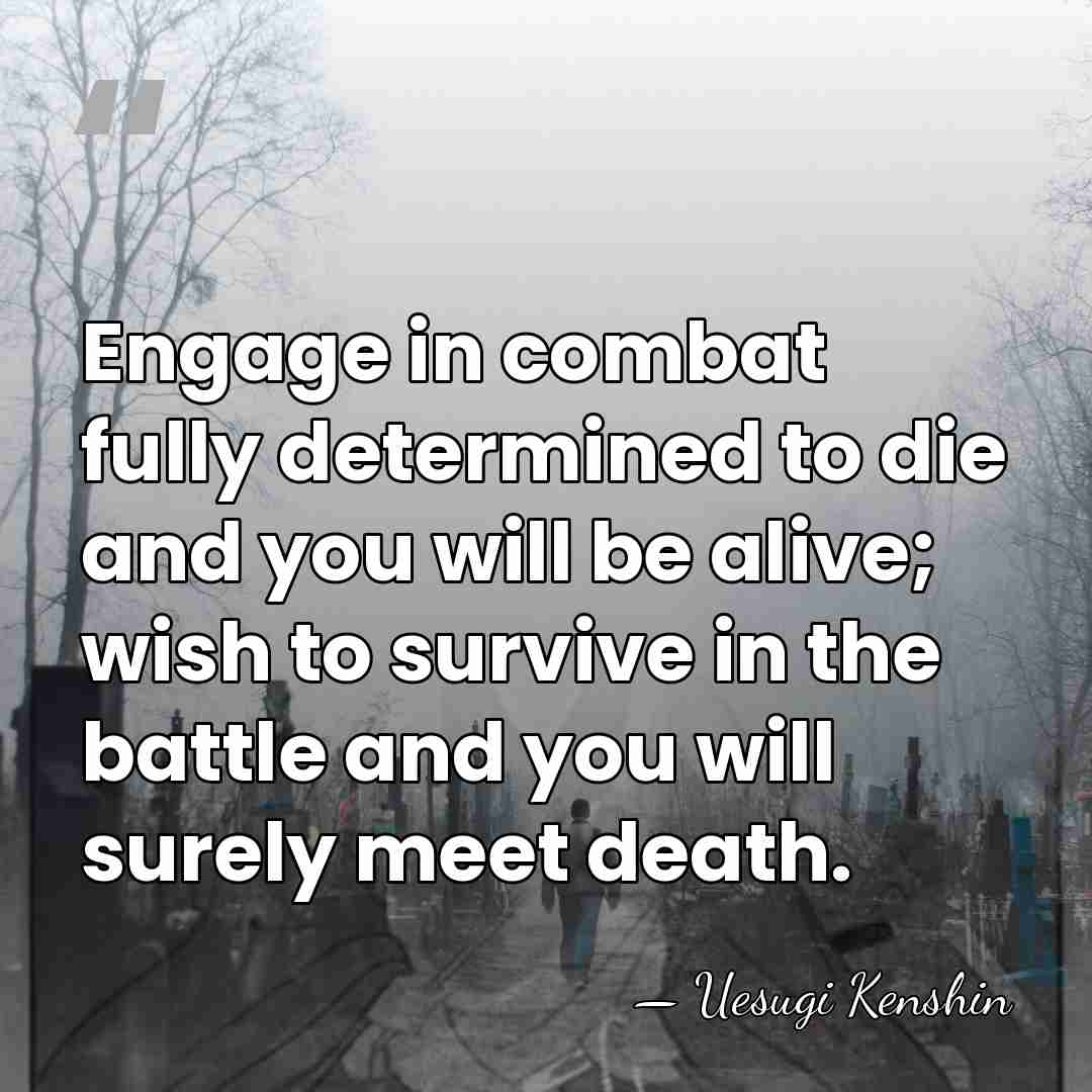 Engage in combat fully determined to die and you will be alive;&hellip; - Uesugi Kenshin