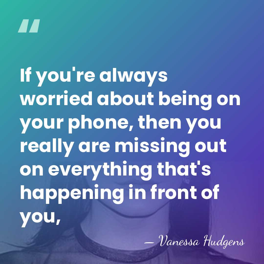 If you're always worried about being on your phone, then you really&hellip; - Vanessa Hudgens