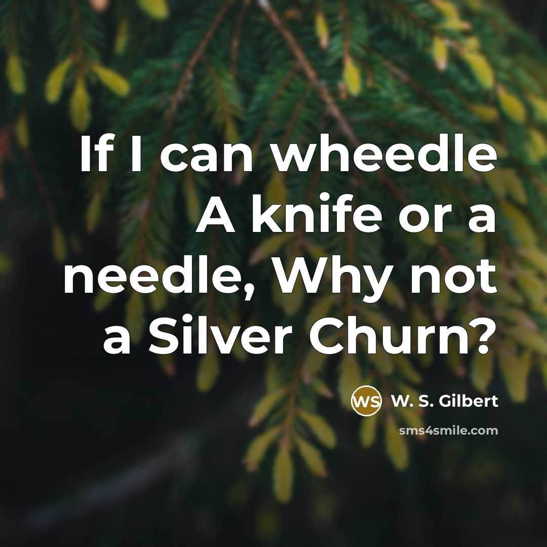 “If I can wheedle A knife or a needle, Why…” quote by W. S. Gilbert