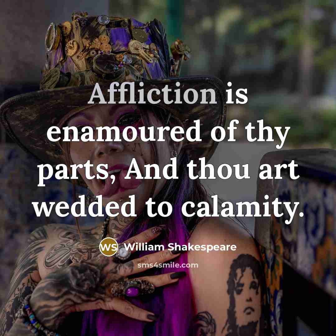 “Affliction is enamoured of thy parts, And thou art wedded…” quote by William Shakespeare