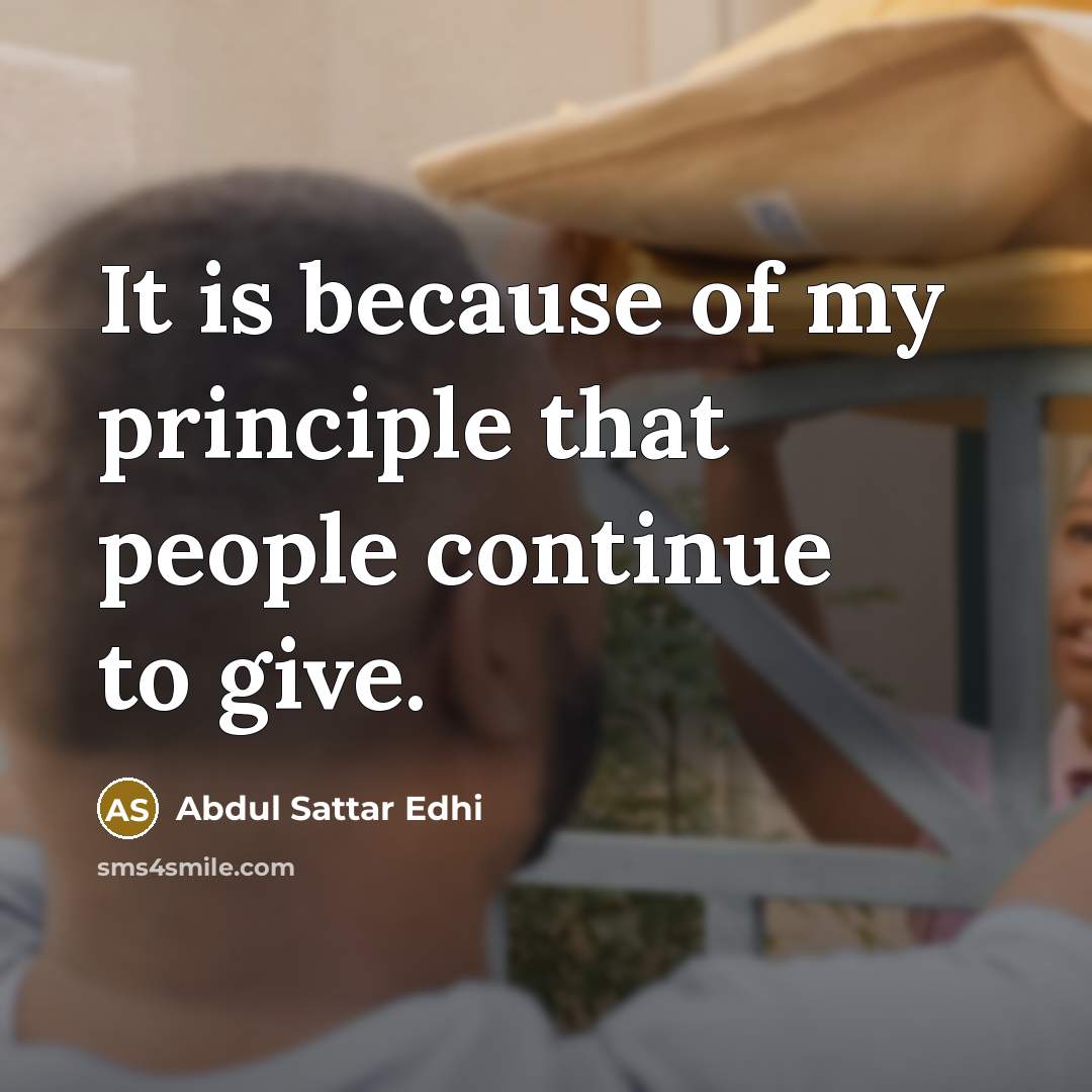 “It is because of my principle that people continue to…” quote by Abdul Sattar Edhi
