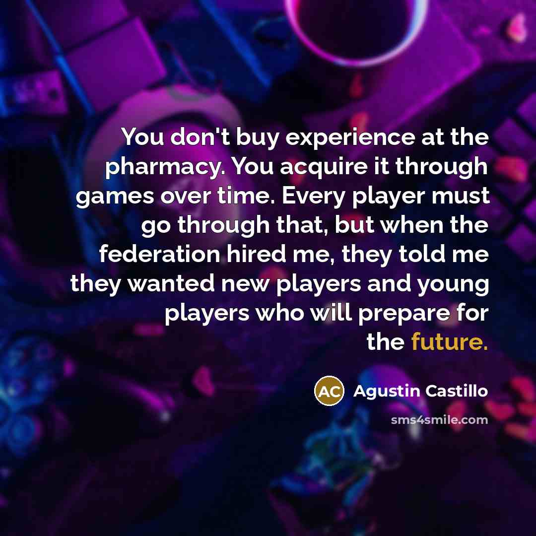 “You don't buy experience at the pharmacy. You acquire it…” quote by Agustin Castillo