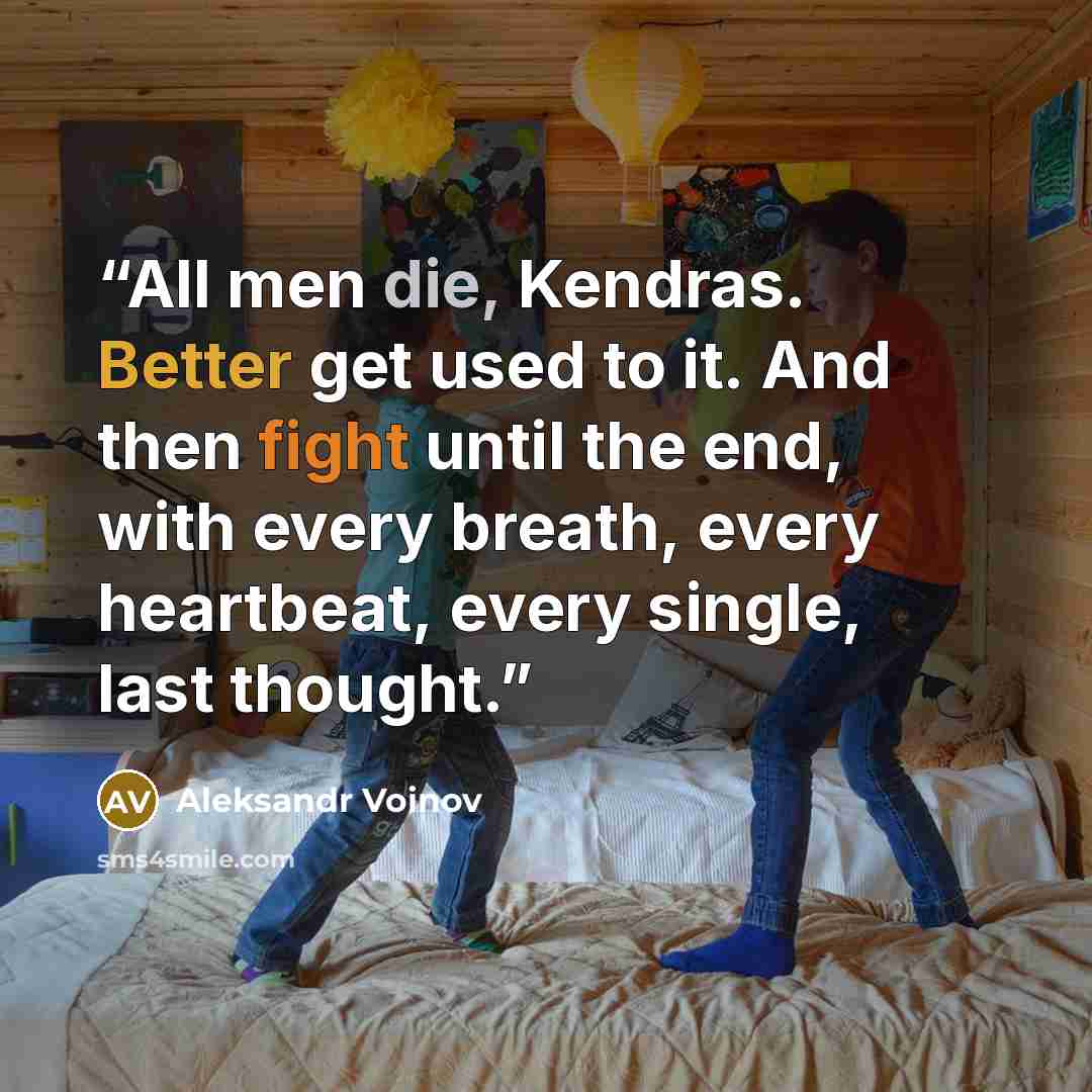 “All men die, Kendras. Better get used to it. And then fight until the end, with every breath, every heartbeat, every single, last thought.” quote by Aleksandr Voinov
