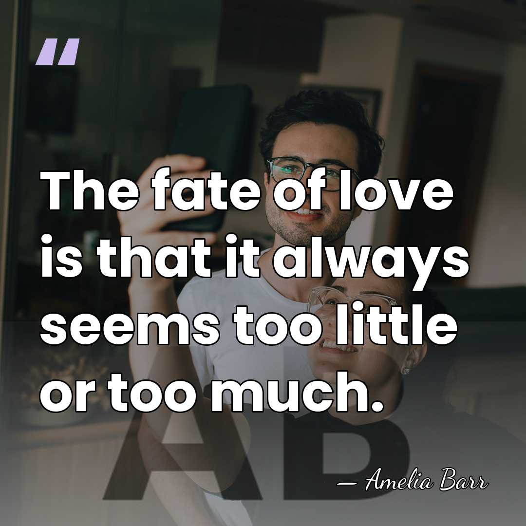 The fate of love is that it always seems too little or&hellip; - Amelia Barr