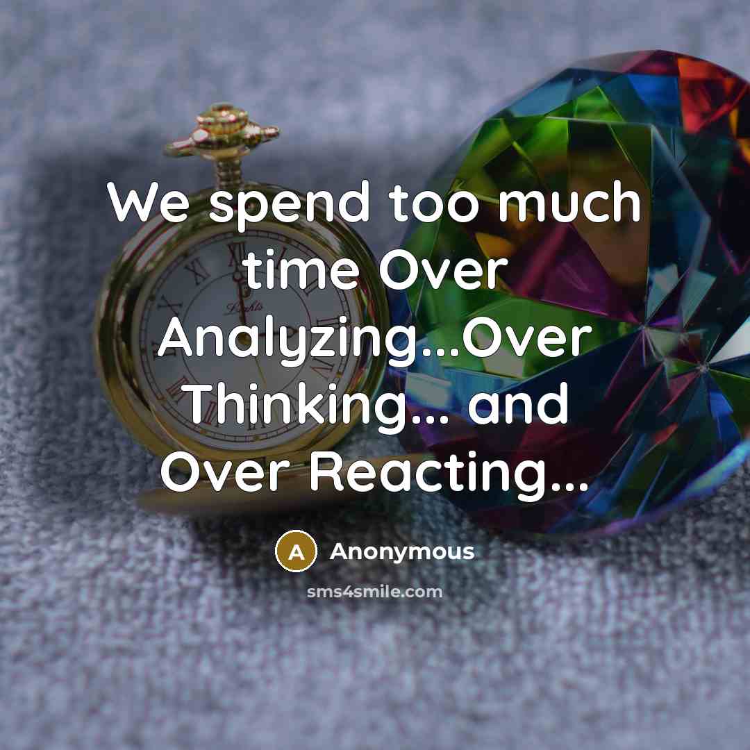 “We spend too much time Over Analyzing...Over Thinking... and Over Reacting...” quote by Anonymous