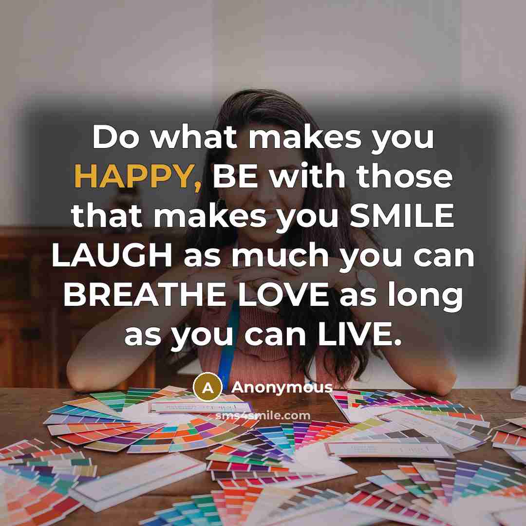 “Do what makes you HAPPY, BE with those that makes…” quote by Anonymous