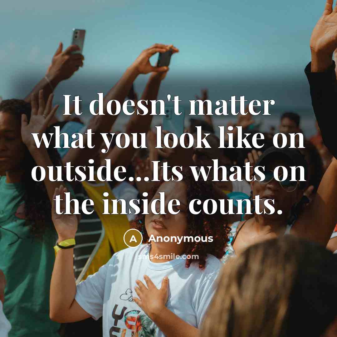 “It doesn't matter what you look like on outside...Its whats…” quote by Anonymous