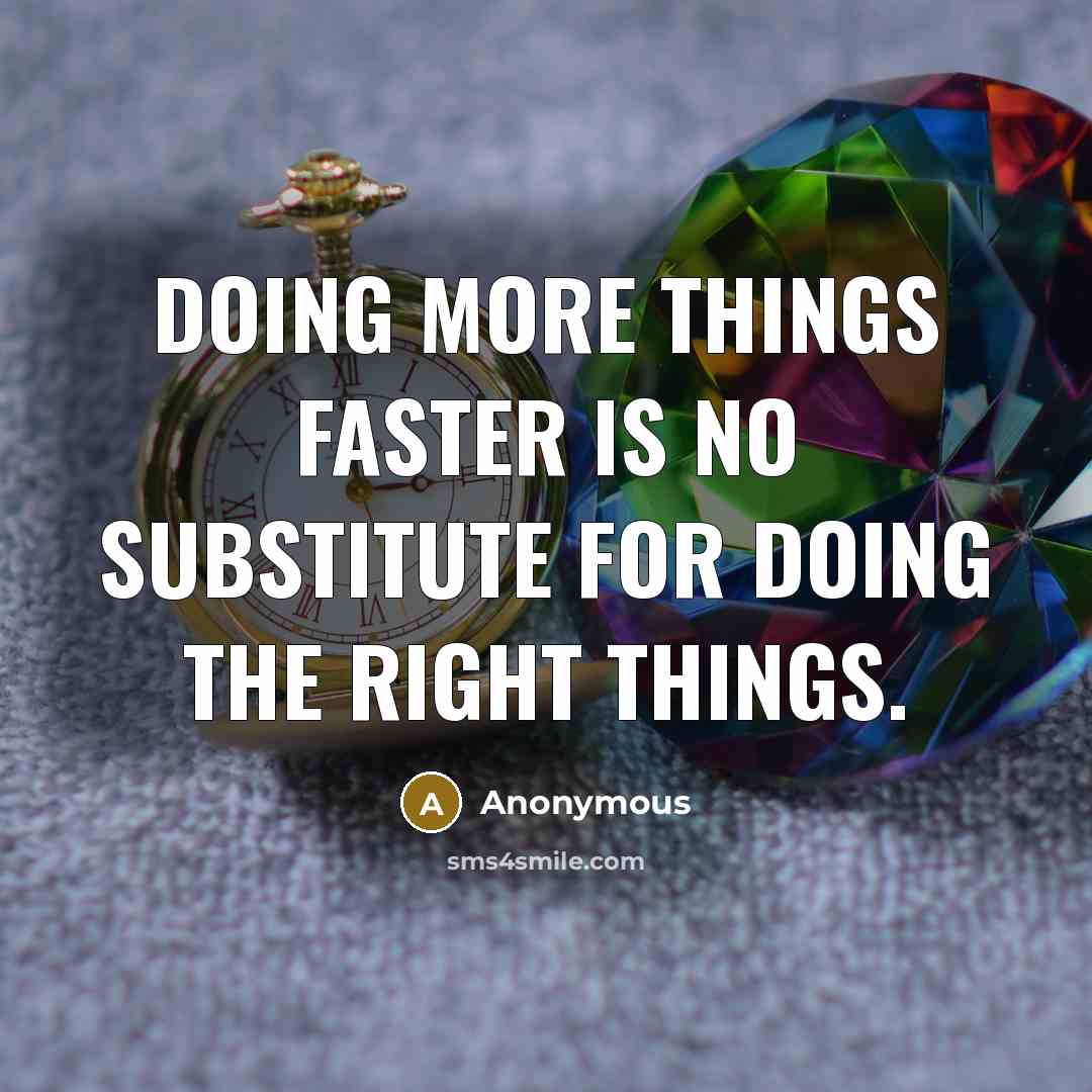 “Doing more things faster is no substitute for doing the right things.” quote by Anonymous