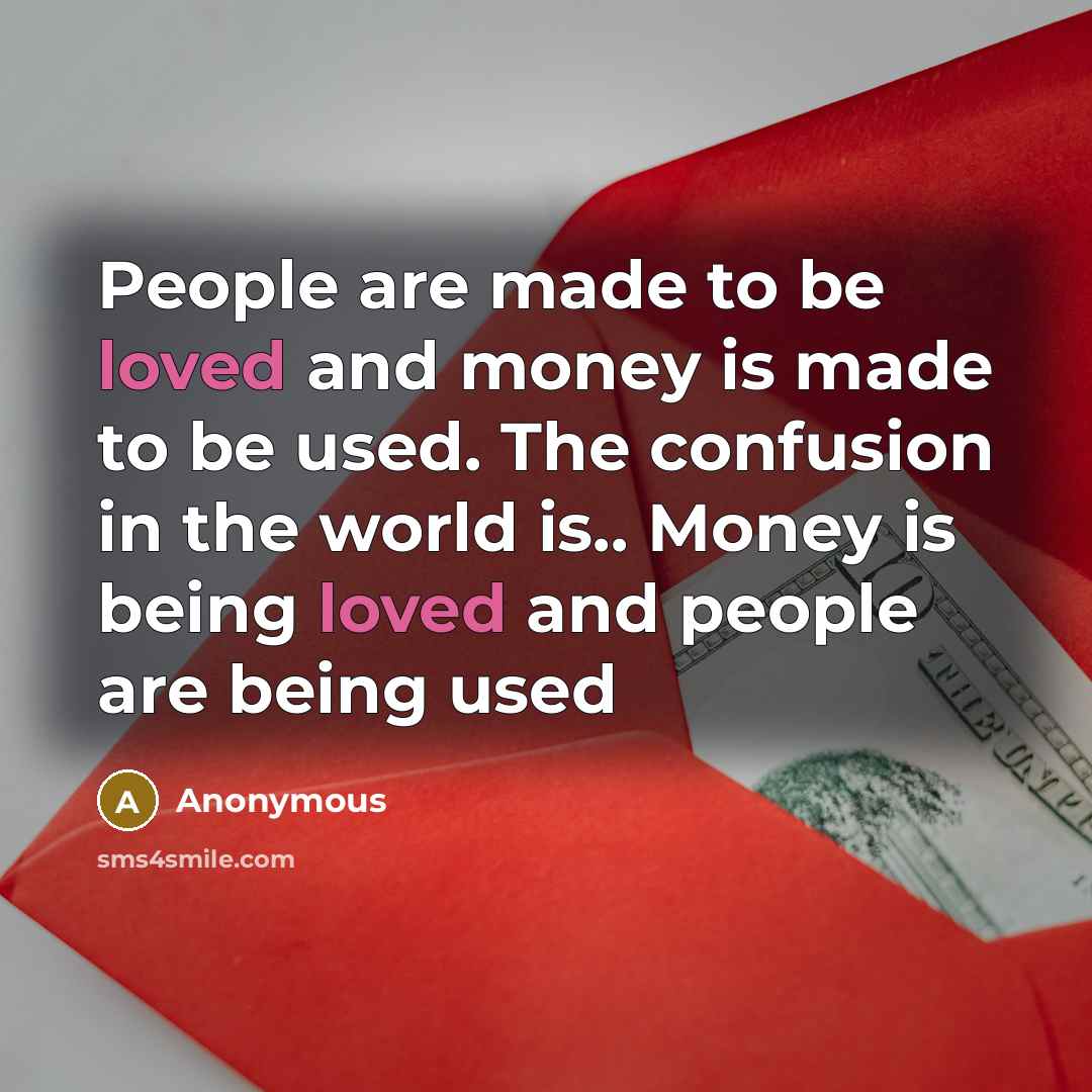 “People are made to be loved and money is made…” quote by Anonymous