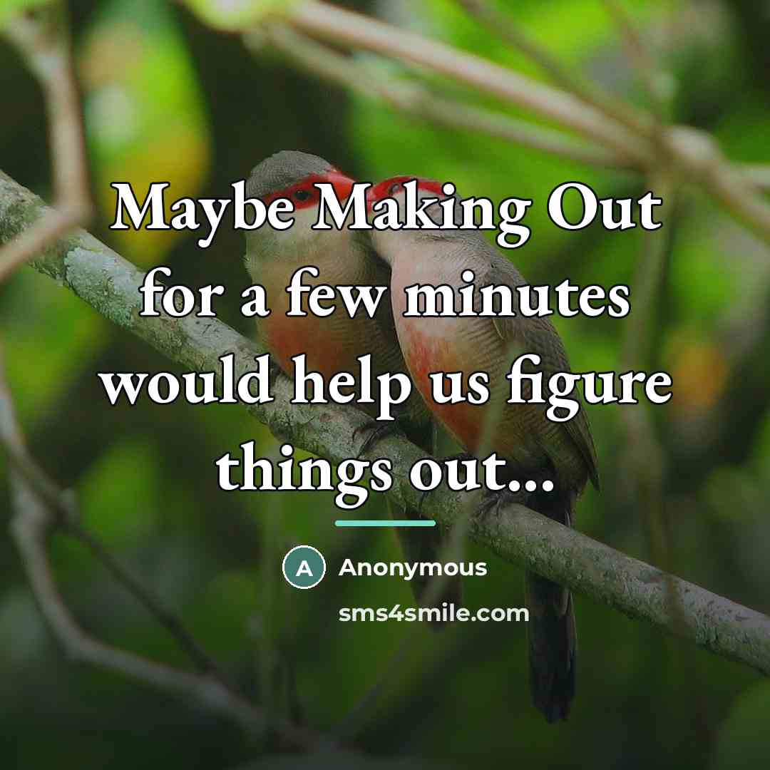 “Maybe Making Out for a few minutes would help us…” quote by Anonymous