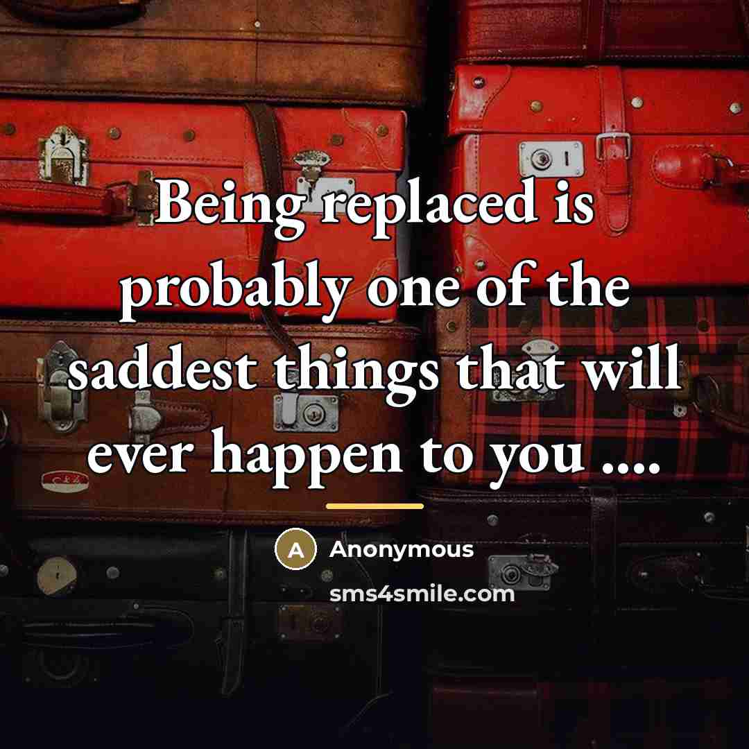 “Being replaced is probably one of the saddest things that…” quote by Anonymous