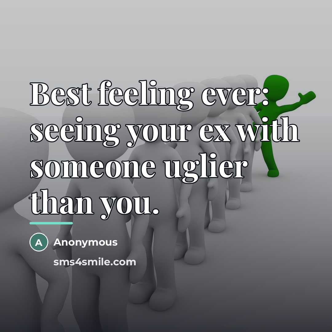 “Best feeling ever: seeing your ex with someone uglier than…” quote by Anonymous