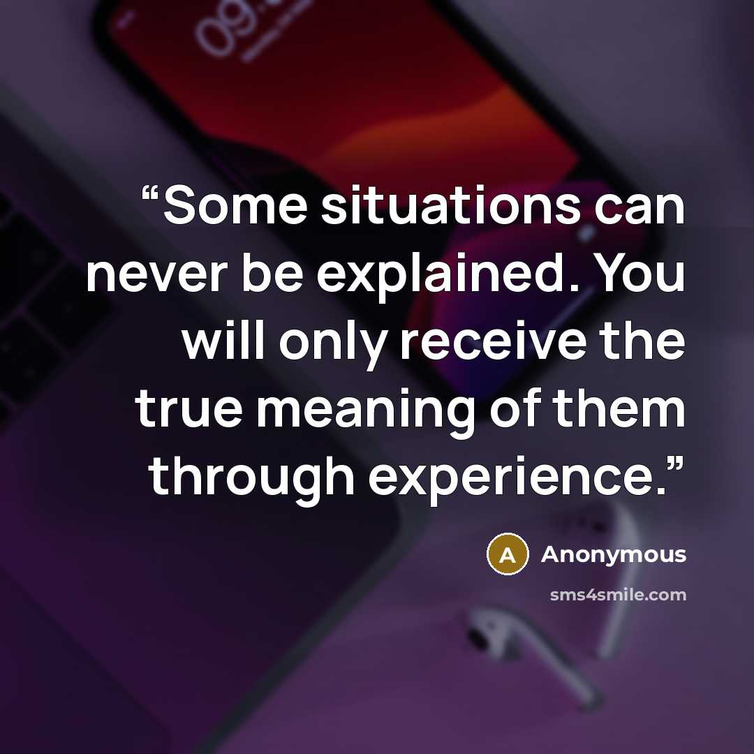 “Some situations can never be explained. You will only receive the true meaning of them through experience.” quote by Anonymous