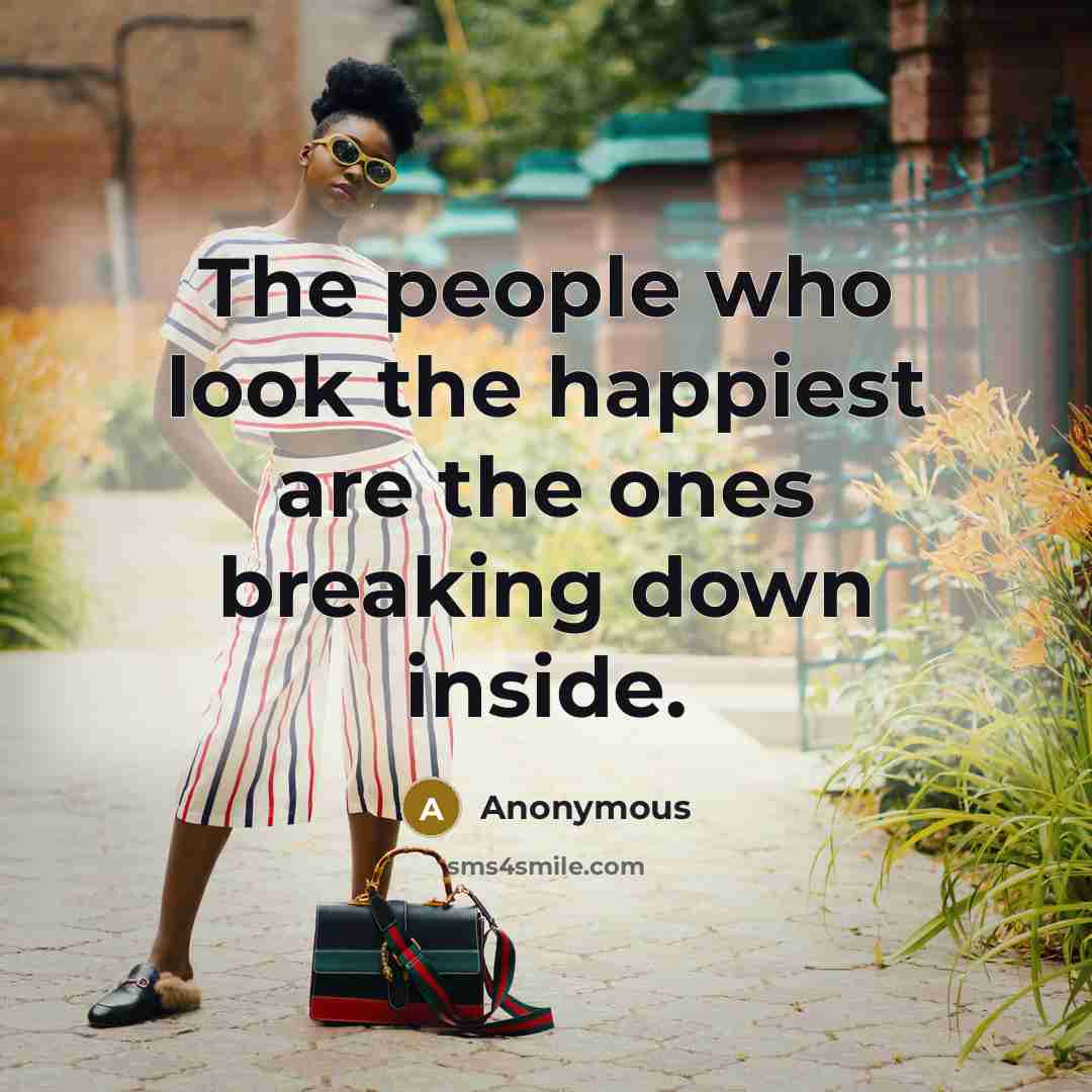 “The people who look the happiest are the ones breaking…” quote by Anonymous