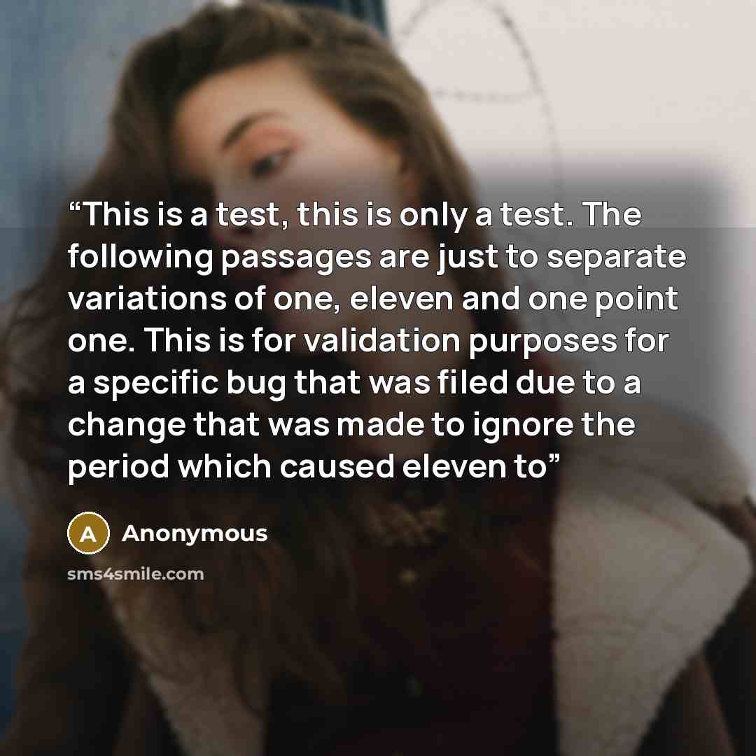 “This is a test, this is only a test. The following passages are just to separate variations of one, eleven and one point one. This is for validation purposes for a specific bug that was filed due to a change that was made to ignore the period which caused eleven to” quote by Anonymous