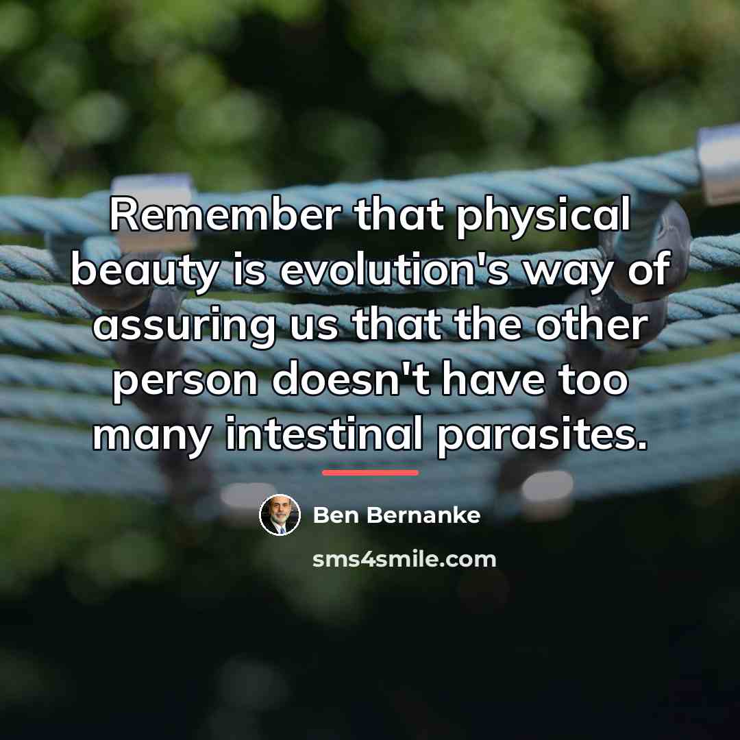 “Remember that physical beauty is evolution's way of assuring us…” quote by Ben Bernanke