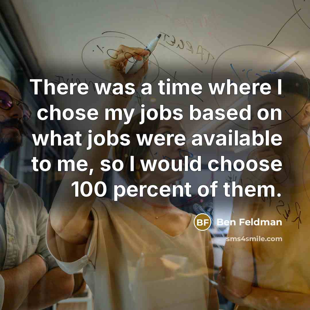 “There was a time where I chose my jobs based…” quote by Ben Feldman