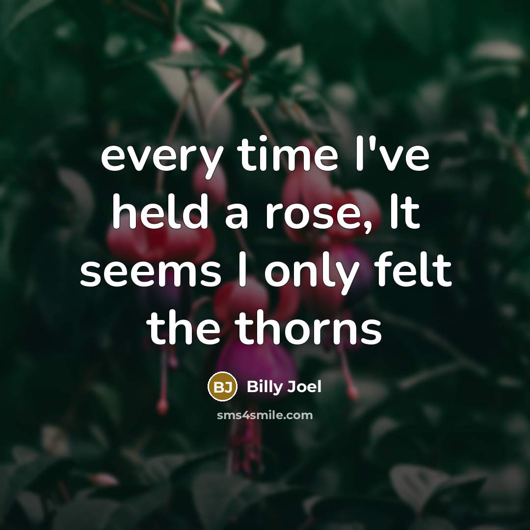 “every time I've held a rose, It seems I only…” quote by Billy Joel