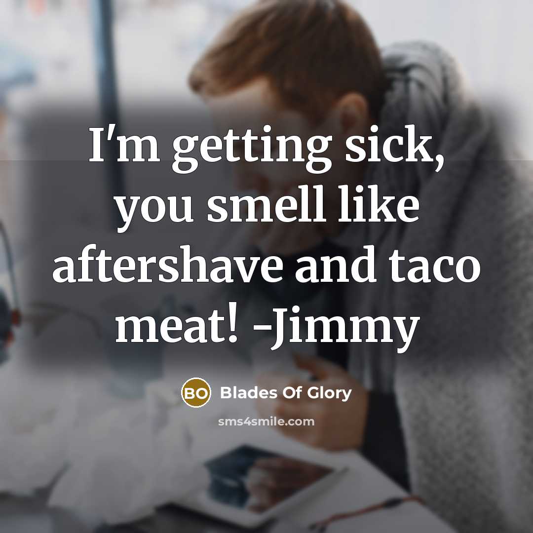 “I'm getting sick, you smell like aftershave and taco meat! -Jimmy” quote by Blades Of Glory