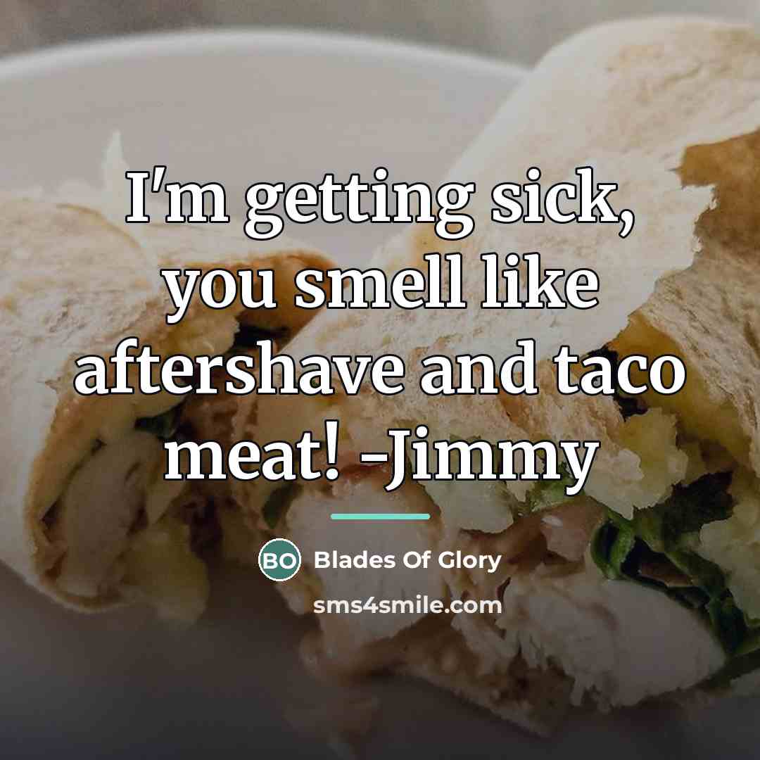 “I'm getting sick, you smell like aftershave and taco meat!…” quote by Blades Of Glory