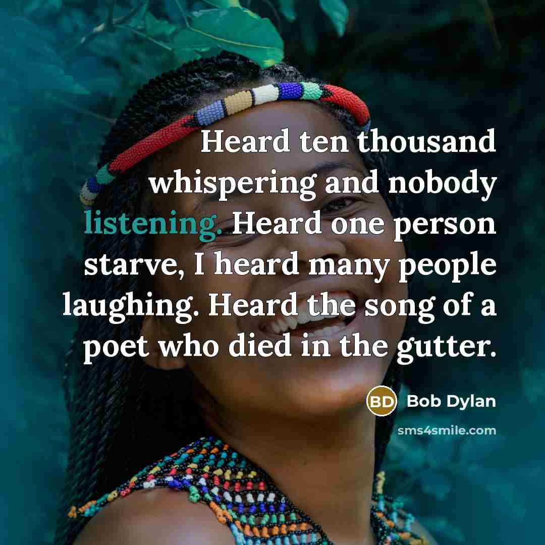 “Heard ten thousand whispering and nobody listening. Heard one person…” quote by Bob Dylan