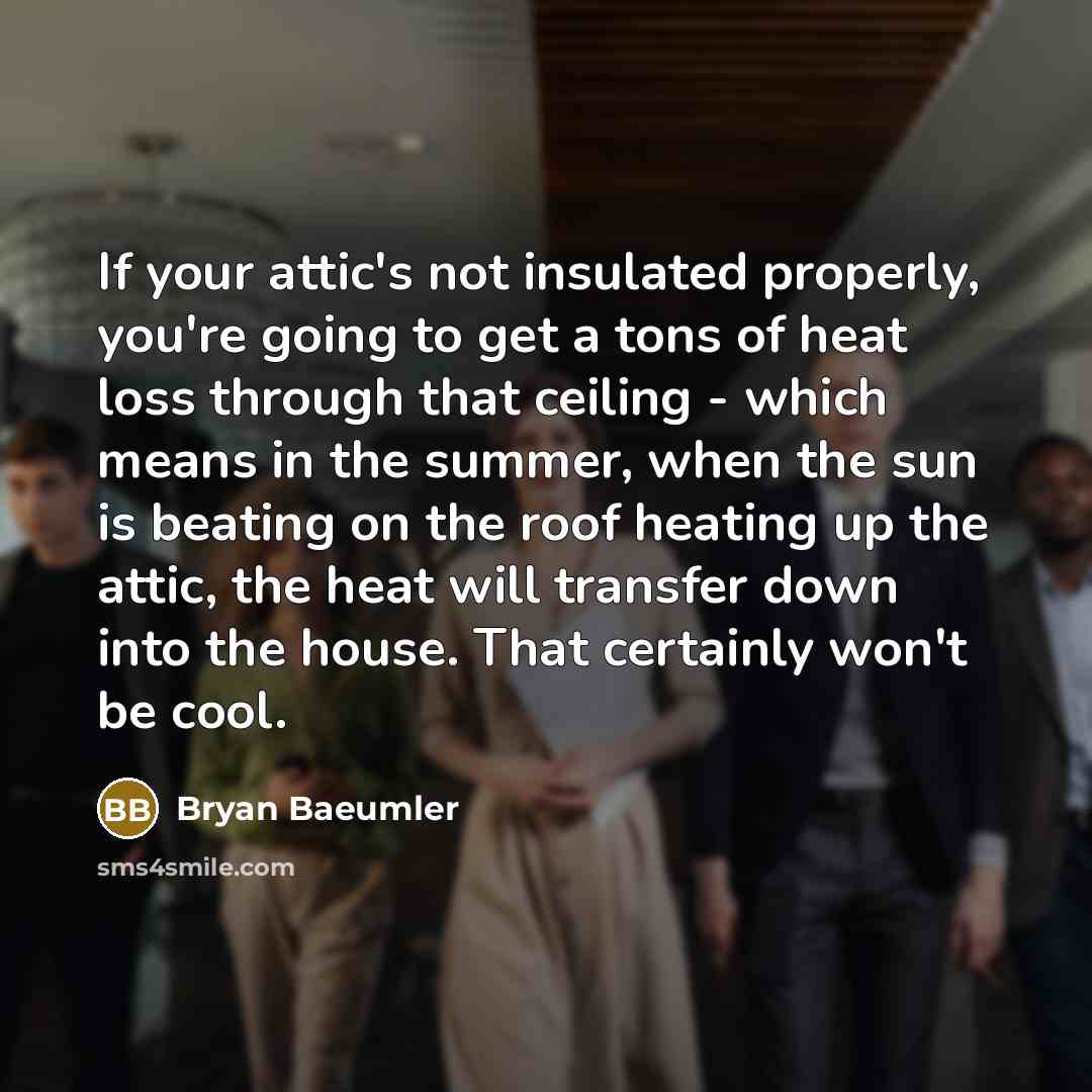 “If your attic's not insulated properly, you're going to get…” quote by Bryan Baeumler
