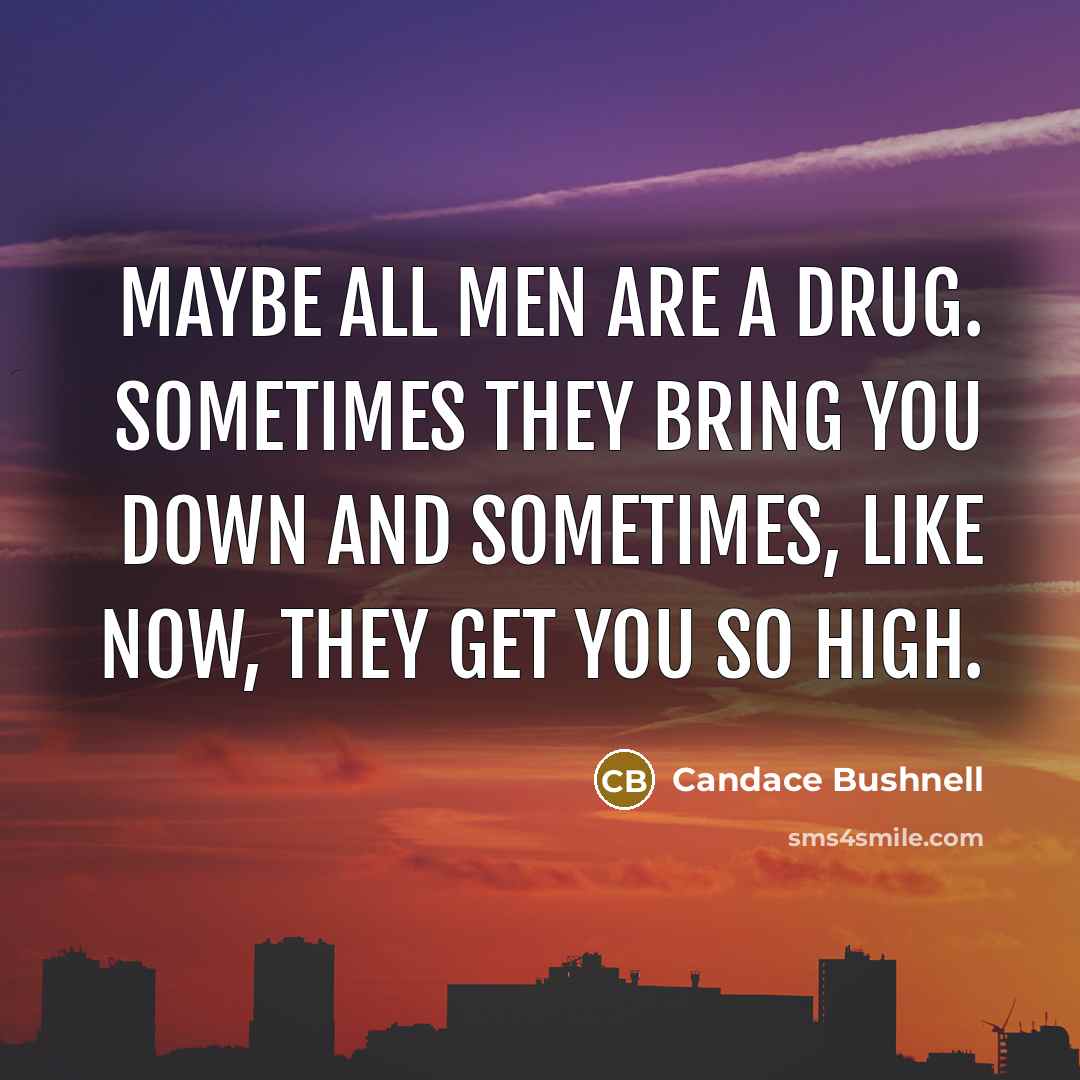 “Maybe all men are a drug. Sometimes they bring you…” quote by Candace Bushnell