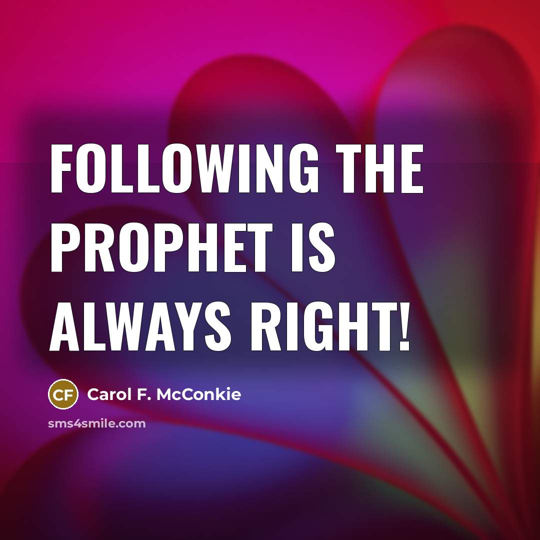 “Following the prophet is always right!…” quote by Carol F. McConkie