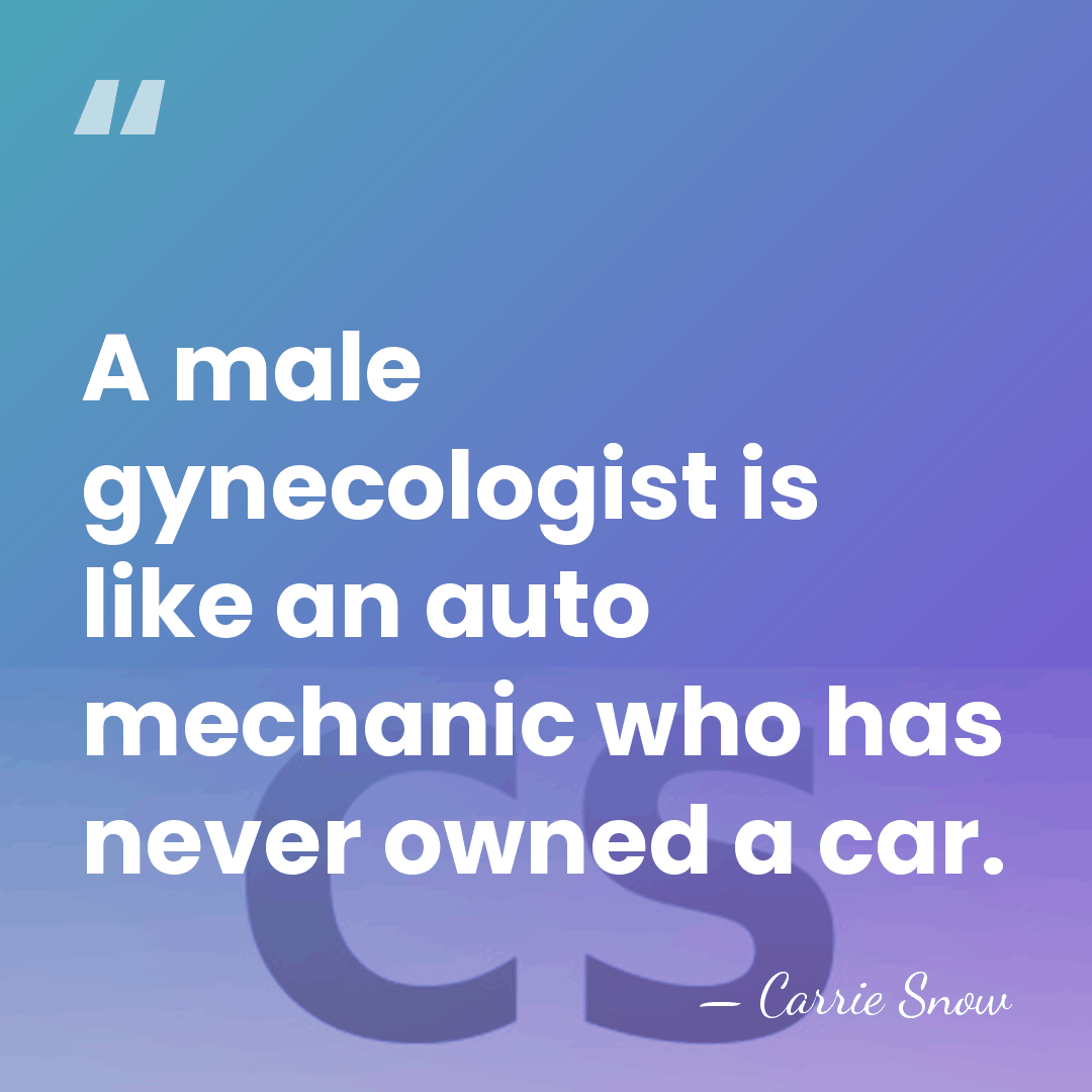 A male gynecologist is like an auto mechanic who has never owned&hellip; - Carrie Snow