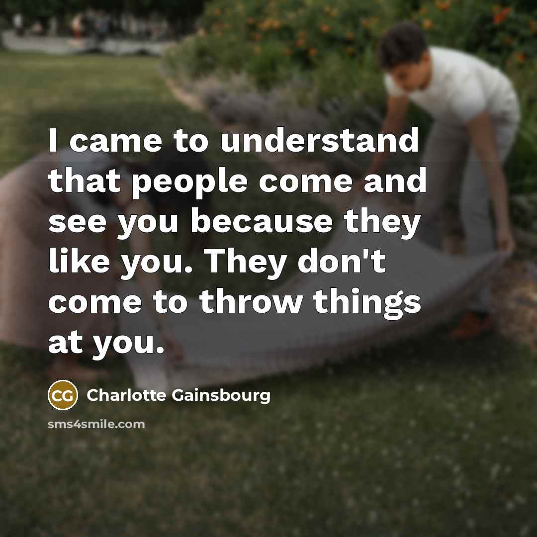 “I came to understand that people come and see you…” quote by Charlotte Gainsbourg