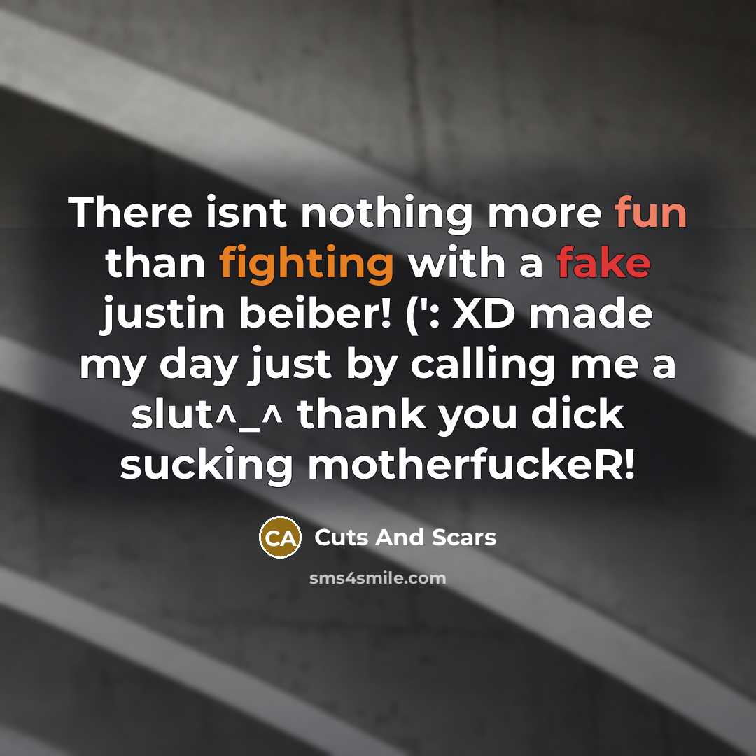 “There isnt nothing more fun than fighting with a fake justin beiber! (': XD made my day just by calling me a slut^_^ thank you dick sucking motherfuckeR!” quote by Cuts And Scars